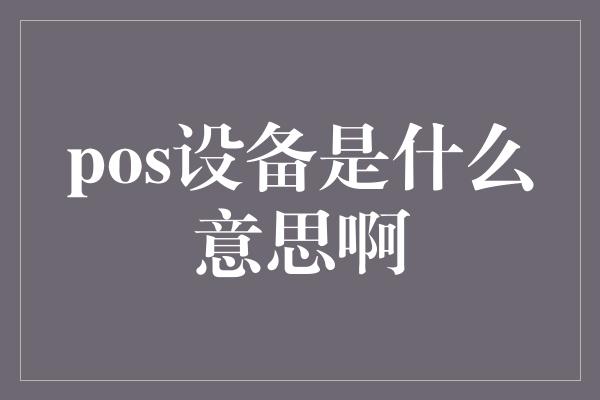 pos设备是什么意思啊