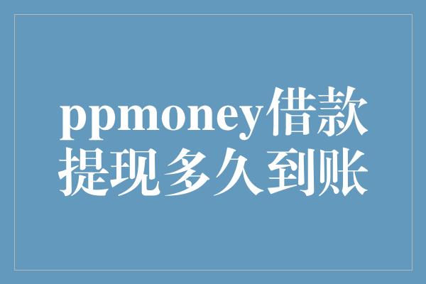 ppmoney借款提现多久到账