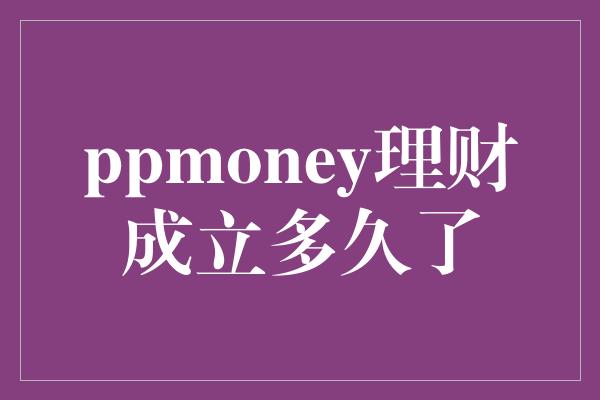 ppmoney理财成立多久了