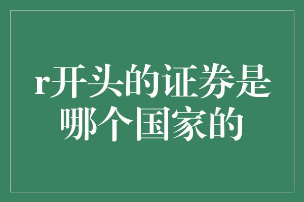 r开头的证券是哪个国家的