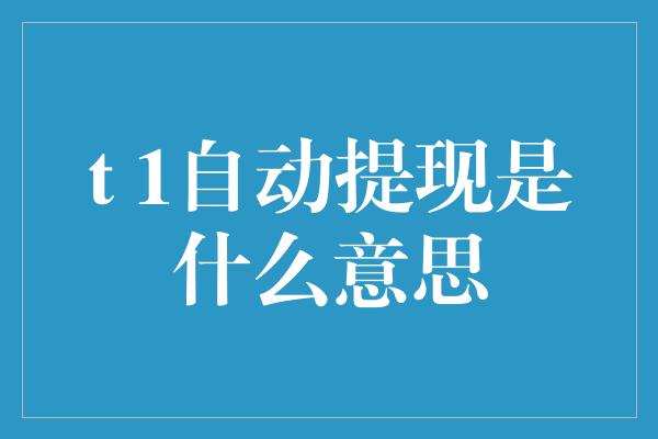 t 1自动提现是什么意思