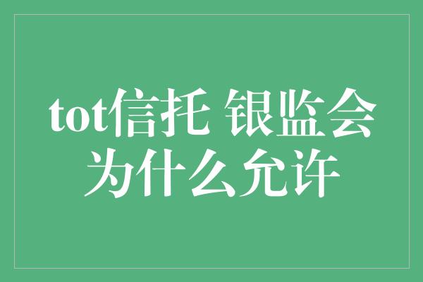 tot信托 银监会为什么允许