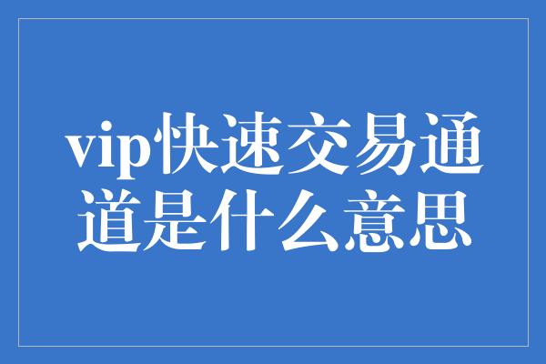 vip快速交易通道是什么意思