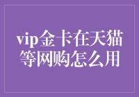 VIP金卡在天猫等网购平台的使用指南：尊享购物特权，畅享无忧购物体验