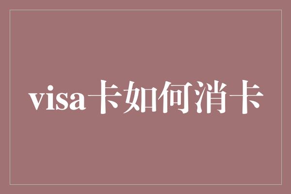 visa卡如何消卡