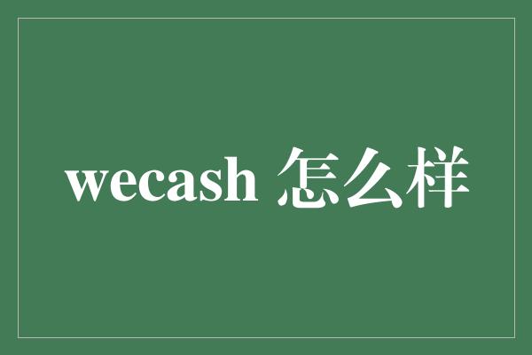 wecash 怎么样