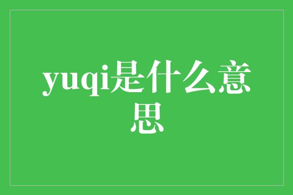 yuqi是什么意思